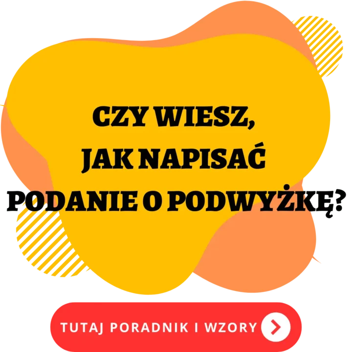 Na grafice znajduje się hasło: "CZY WIESZ, JAK NAPISAĆ PODANIE O PODWYŻKĘ?" w czarnych, pogrubionych literach. Tekst umieszczony jest na żółtym tle o nieregularnym kształcie, przypominającym plamę farby, z pomarańczowymi elementami w tle. Na dole grafiki znajduje się czerwony przycisk z białym tekstem: "TUTAJ PORADNIK I WZORY" oraz ikoną strzałki wskazującą w prawo. Całość ma charakter informacyjny i promujący poradnik dotyczący pisania podań o podwyżkę.