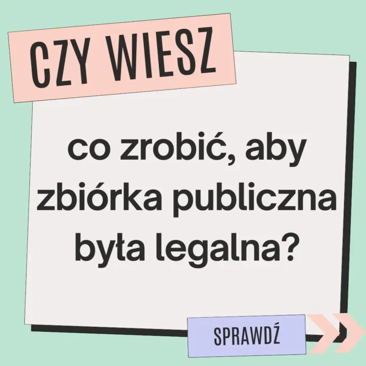 Obrazek przedstawia prosty i czytelny komunikat na jasnym tle. Tekst na obrazku informuje o legalności zbiórek publicznych i co należy zrobić, aby taka zbiórka była legalna.

Opis elementów:
Tło:
Jasnozielone tło zajmujące całą powierzchnię obrazka.
Ramka:
Biała ramka z czarną obwódką, na której umieszczony jest tekst.
Nagłówek:
Umieszczony w lewym górnym rogu prostokąt w kolorze jasnoróżowym z czarnym napisem "CZY WIESZ".
Treść główna:
Duży, czarny tekst umieszczony centralnie na białej ramce: "co zrobić, aby zbiórka publiczna była legalna?".
Przycisk:
W prawym dolnym rogu znajduje się prostokąt w kolorze jasnofioletowym z czarnym napisem "SPRAWDŹ", obok którego jest różowa strzałka skierowana w prawo.
Obrazek jest prosty i przyciągający uwagę, zachęca do dowiedzenia się więcej na temat legalności zbiórek publicznych.