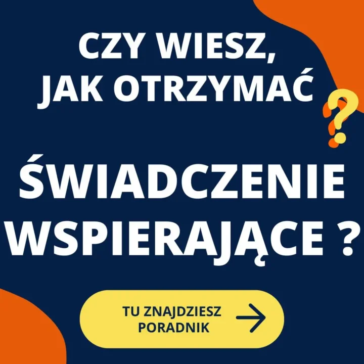 Obraz przedstawia prostą grafikę informacyjną w ciemnoniebieskich, białych i pomarańczowych kolorach. Tekst na obrazie brzmi: “CZY WIESZ, JAK OTRZYMAĆ ŚWIADCZENIE WSPIERAJĄCE?” Duża część tekstu jest w kolorze białym na ciemnoniebieskim tle, co sprawia, że jest bardzo widoczna. W dolnej części znajduje się żółty przycisk z napisem “TU ZNAJDZIESZ PORADNIK” oraz strzałką skierowaną w prawo. Po prawej stronie przy napisie “JAK OTRZYMAĆ” znajduje się pomarańczowy znak zapytania.