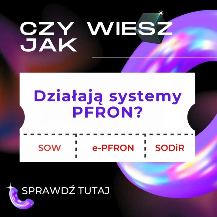 Obrazek przedstawia graficzne pytanie: "CZY WIESZ JAK DZIAŁAJĄ SYSTEMY PFRON?" na tle w kolorach czerni, fioletu, i innych jaskrawych odcieni, z abstrakcyjnymi, błyszczącymi elementami w tle, przypominającymi neonowe, zaokrąglone kształty.

Na białym prostokątnym polu umieszczono pytanie napisane fioletowym kolorem: "Działają systemy PFRON?" Poniżej pytania znajdują się trzy pola z nazwami systemów, zapisane czarną i czerwoną czcionką: "SOW", "e-PFRON", oraz "SODiR". Na dole, po lewej stronie, znajduje się napis "SPRAWDŹ TUTAJ" wraz z małą, fioletową, zakrzywioną strzałką, sugerującą akcję lub wskazówkę.

Całość ma nowoczesny, interaktywny wygląd, zachęcający do zapoznania się z działaniem systemów PFRON (Państwowy Fundusz Rehabilitacji Osób Niepełnosprawnych), z zastosowaniem wyrazistej kolorystyki i dynamicznych elementów graficznych.